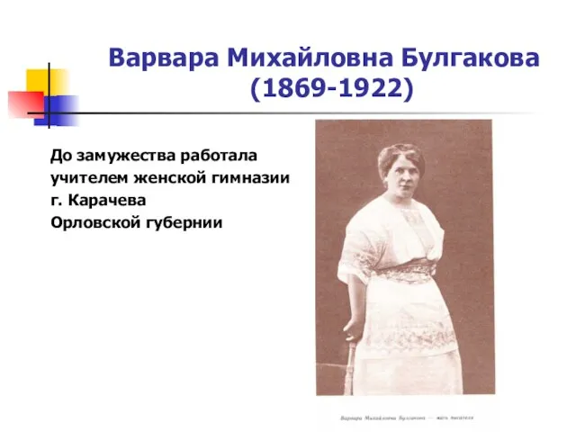 Варвара Михайловна Булгакова (1869-1922) До замужества работала учителем женской гимназии г. Карачева Орловской губернии