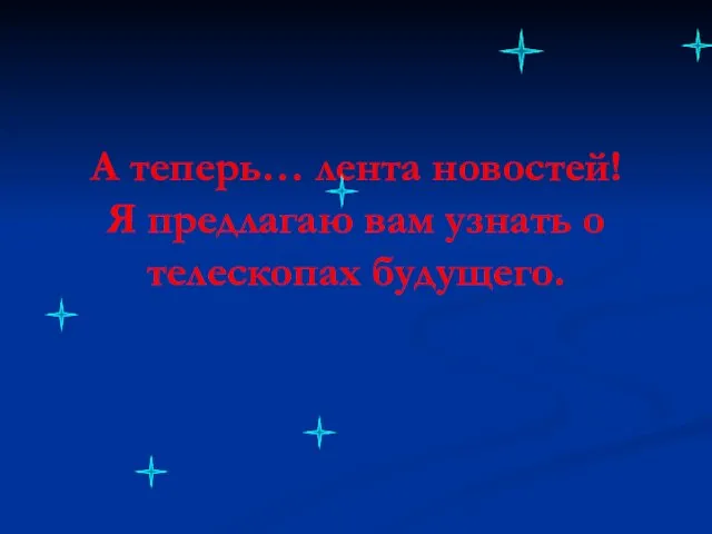 А теперь… лента новостей! Я предлагаю вам узнать о телескопах будущего.