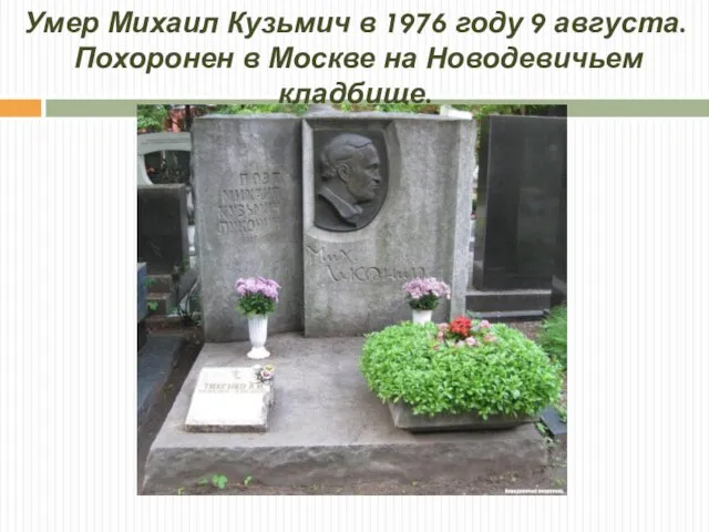 Умер Михаил Кузьмич в 1976 году 9 августа. Похоронен в Москве на Новодевичьем кладбище.