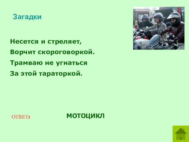 Загадки Несется и стреляет, Ворчит скороговоркой. Трамваю не угнаться За этой тараторкой. ОТВЕТ: МОТОЦИКЛ