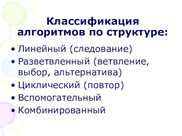 Классификация алгоритмов по структуре: Линейный (следование) Разветвленный (ветвление, выбор, альтернатива) Циклический (повтор) Вспомогательный Комбинированный