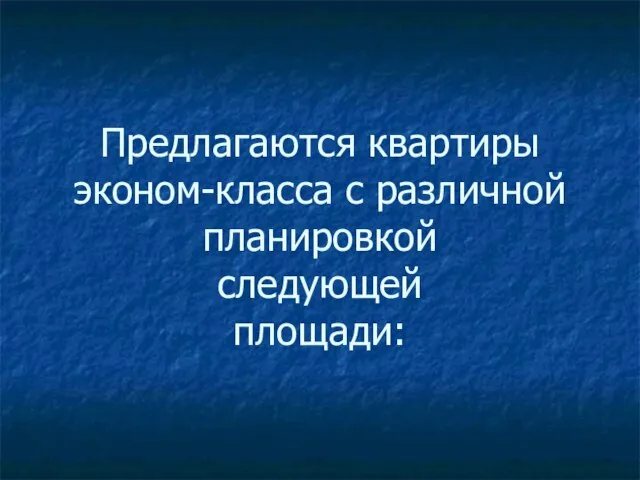 Предлагаются квартиры эконом-класса с различной планировкой следующей площади: