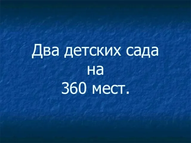 Два детских сада на 360 мест.