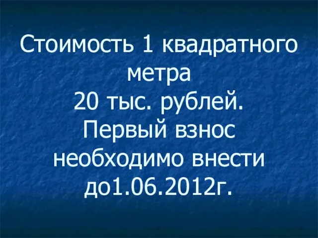 Стоимость 1 квадратного метра 20 тыс. рублей. Первый взнос необходимо внести до1.06.2012г.