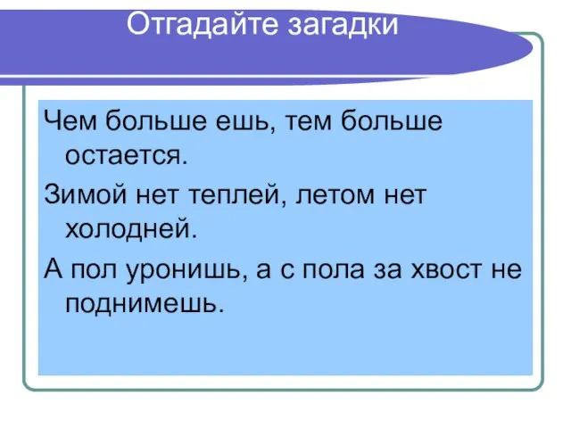 Отгадайте загадки Чем больше ешь, тем больше остается. Зимой нет теплей, летом