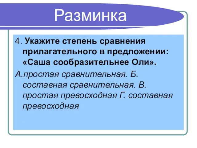 Разминка 4. Укажите степень сравнения прилагательного в предложении: «Саша сообразительнее Оли». А.простая