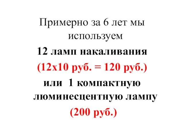 Примерно за 6 лет мы используем 12 ламп накаливания (12x10 руб. =