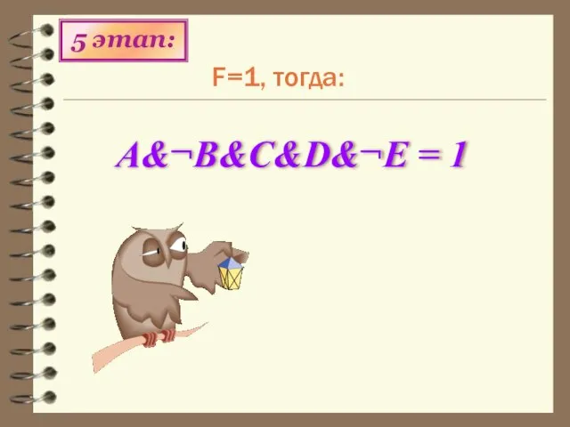 F=1, тогда: 5 этап: A&¬B&C&D&¬Е = 1