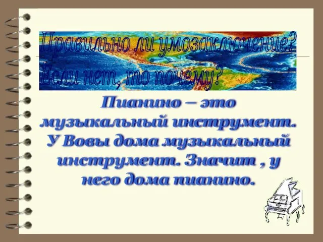 Правильно ли умозаключение? Если нет, то почему? Пианино – это музыкальный инструмент.