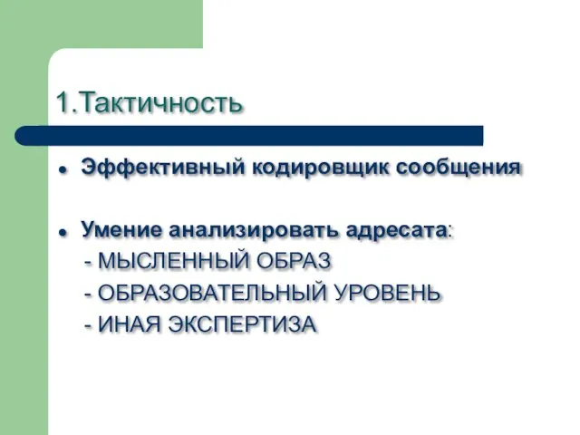 1.Тактичность Эффективный кодировщик сообщения Умение анализировать адресата: - МЫСЛЕННЫЙ ОБРАЗ - ОБРАЗОВАТЕЛЬНЫЙ УРОВЕНЬ - ИНАЯ ЭКСПЕРТИЗА