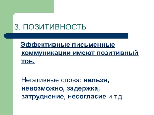 3. ПОЗИТИВНОСТЬ Эффективные письменные коммуникации имеют позитивный тон. Негативные слова: нельзя, невозможно,