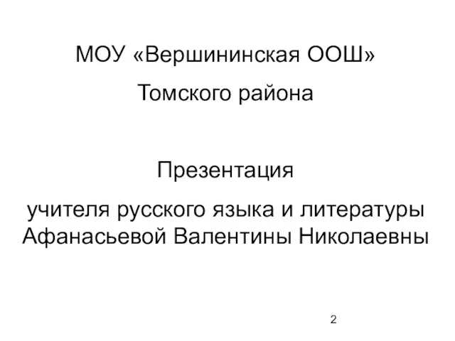 МОУ «Вершининская ООШ» Томского района Презентация учителя русского языка и литературы Афанасьевой Валентины Николаевны