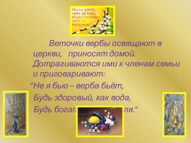 Веточки вербы освящают в церкви, приносят домой. Дотрагиваются ими к членам семьи