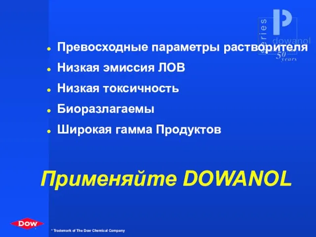 Превосходные параметры растворителя Низкая эмиссия ЛОВ Низкая токсичность Биоразлагаемы Широкая гамма Продуктов Применяйте DOWANOL