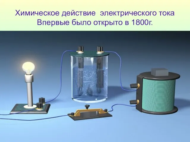 Химическое действие электрического тока Впервые было открыто в 1800г.