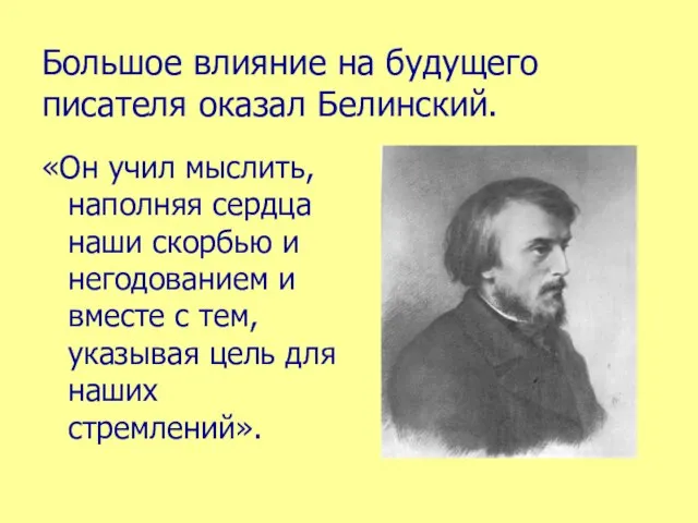 Большое влияние на будущего писателя оказал Белинский. «Он учил мыслить, наполняя сердца