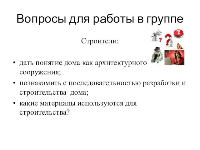 Вопросы для работы в группе Строители: дать понятие дома как архитектурного сооружения;