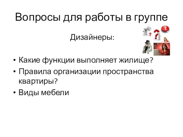 Вопросы для работы в группе Дизайнеры: Какие функции выполняет жилище? Правила организации пространства квартиры? Виды мебели