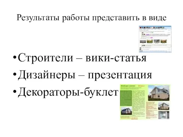 Результаты работы представить в виде Строители – вики-статья Дизайнеры – презентация Декораторы-буклет