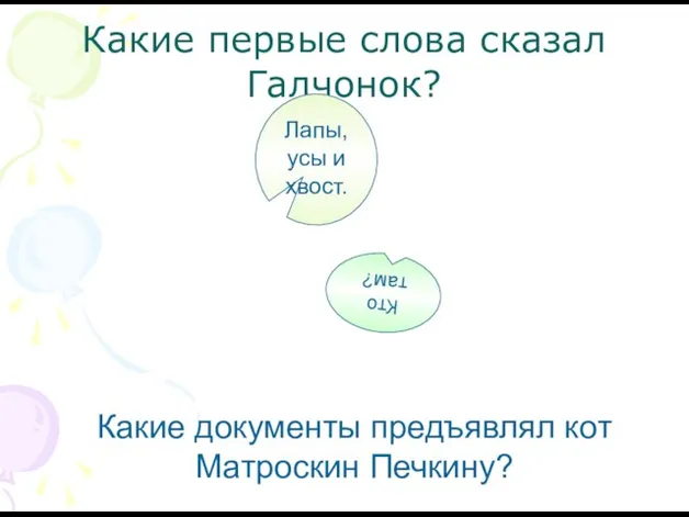 Какие первые слова сказал Галчонок? Какие документы предъявлял кот Матроскин Печкину? Лапы,