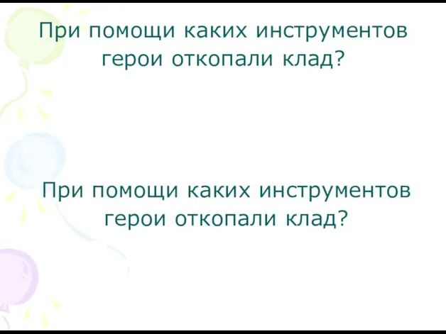 При помощи каких инструментов герои откопали клад? При помощи каких инструментов герои откопали клад?