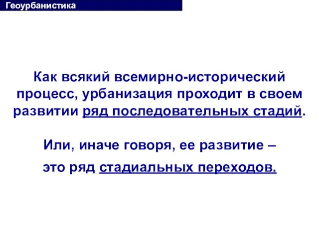 Как всякий всемирно-исторический процесс, урбанизация проходит в своем развитии ряд последовательных стадий.