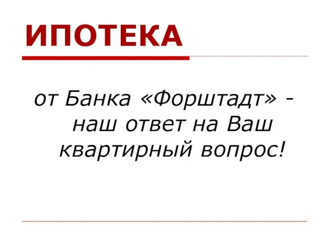 ИПОТЕКА от Банка «Форштадт» - наш ответ на Ваш квартирный вопрос!