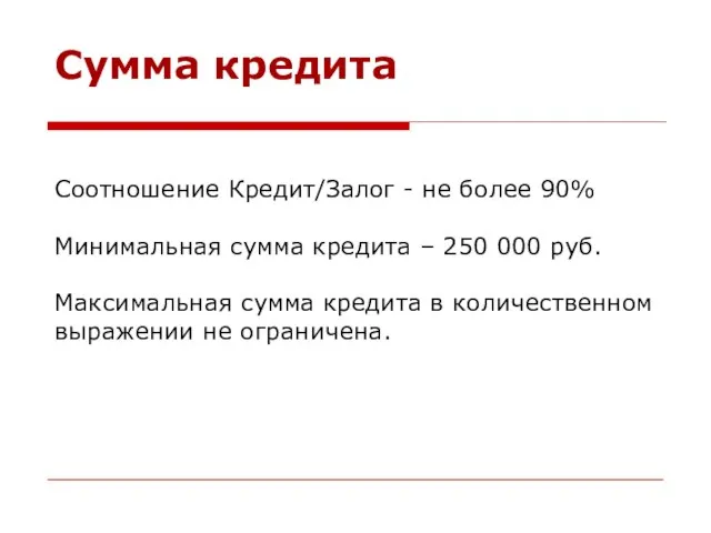 Соотношение Кредит/Залог - не более 90% Минимальная сумма кредита – 250 000