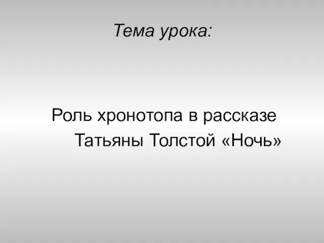 Тема урока: Роль хронотопа в рассказе Татьяны Толстой «Ночь»