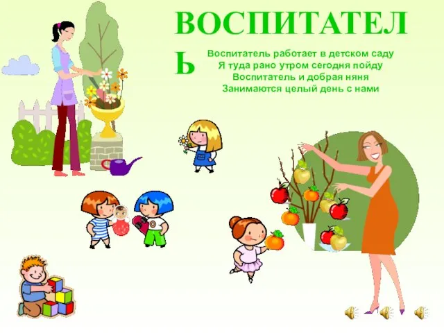 ВОСПИТАТЕЛЬ Воспитатель работает в детском саду Я туда рано утром сегодня пойду