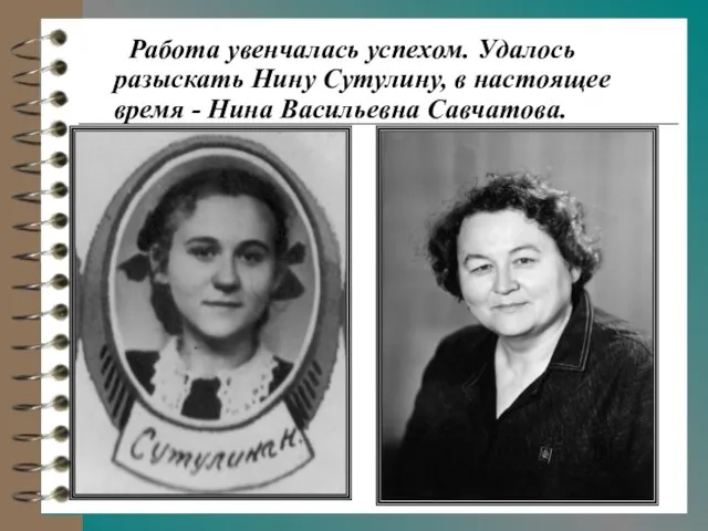 Работа увенчалась успехом. Удалось разыскать Нину Сутулину, в настоящее время - Нина Васильевна Савчатова.