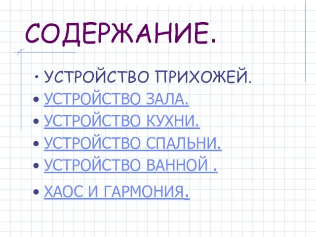 СОДЕРЖАНИЕ. УСТРОЙСТВО ПРИХОЖЕЙ. УСТРОЙСТВО ЗАЛА. УСТРОЙСТВО КУХНИ. УСТРОЙСТВО СПАЛЬНИ. УСТРОЙСТВО ВАННОЙ . ХАОС И ГАРМОНИЯ.