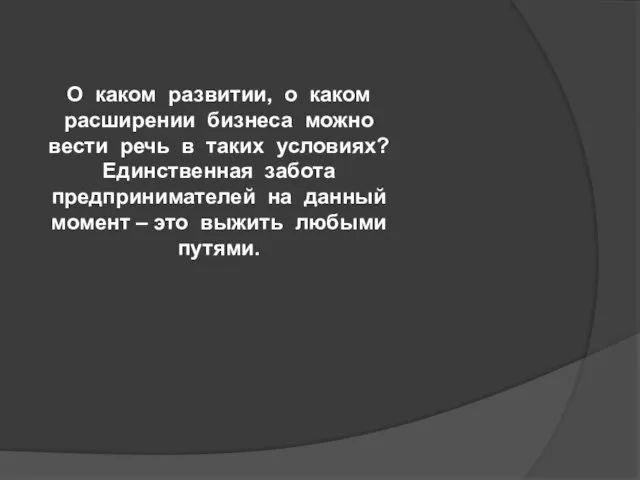 О каком развитии, о каком расширении бизнеса можно вести речь в таких