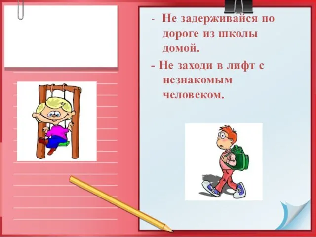 - Не задерживайся по дороге из школы домой. - Не заходи в лифт с незнакомым человеком.