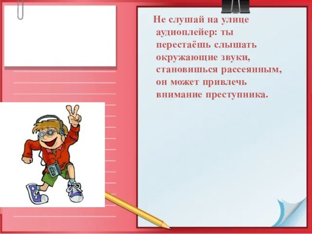 Не слушай на улице аудиоплейер: ты перестаёшь слышать окружающие звуки, становишься рассеянным,