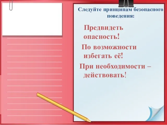 Следуйте принципам безопасного поведения: Предвидеть опасность! По возможности избегать её! При необходимости – действовать!