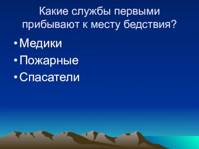 Какие службы первыми прибывают к месту бедствия? Медики Пожарные Спасатели