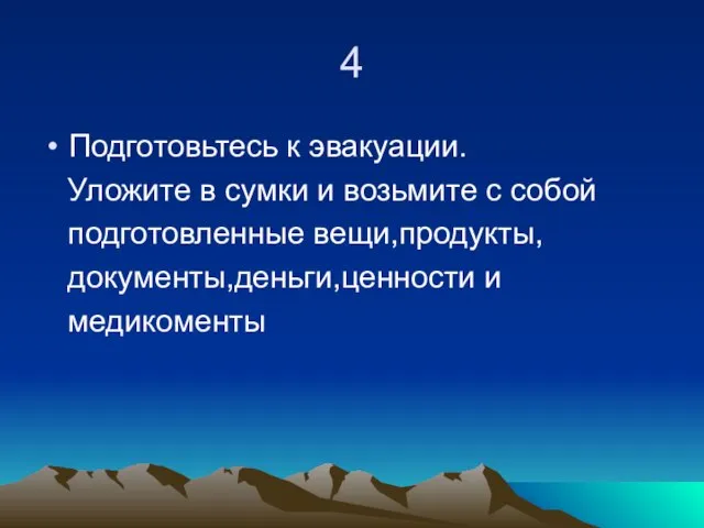 4 Подготовьтесь к эвакуации. Уложите в сумки и возьмите с собой подготовленные вещи,продукты, документы,деньги,ценности и медикоменты