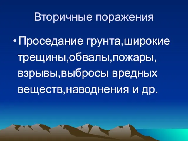 Вторичные поражения Проседание грунта,широкие трещины,обвалы,пожары, взрывы,выбросы вредных веществ,наводнения и др.