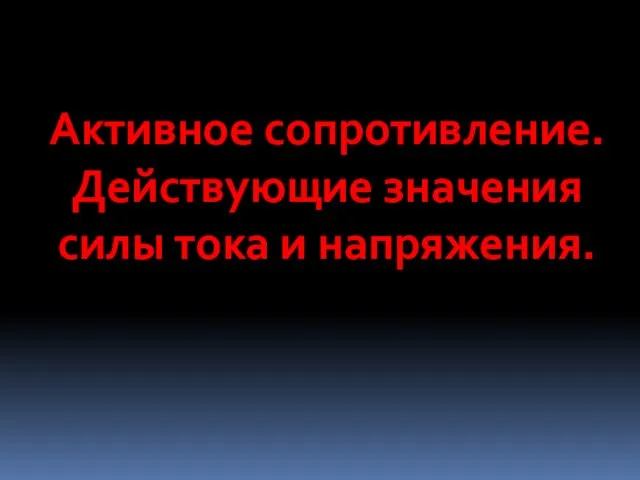 Активное сопротивление. Действующие значения силы тока и напряжения.