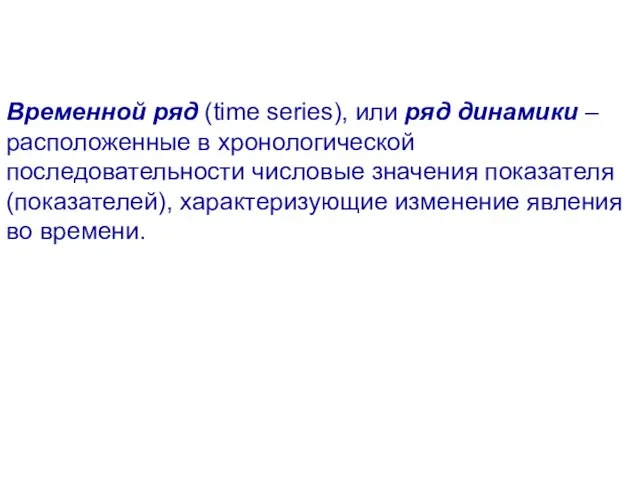 Временной ряд (time series), или ряд динамики – расположенные в хронологической последовательности