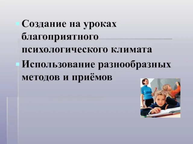 Cоздание на уроках благоприятного психологического климата Использование разнообразных методов и приёмов