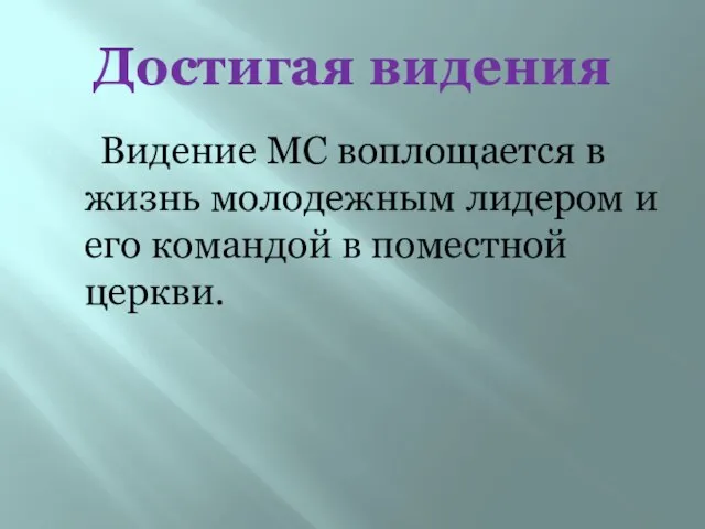 Достигая видения Видение МС воплощается в жизнь молодежным лидером и его командой в поместной церкви.