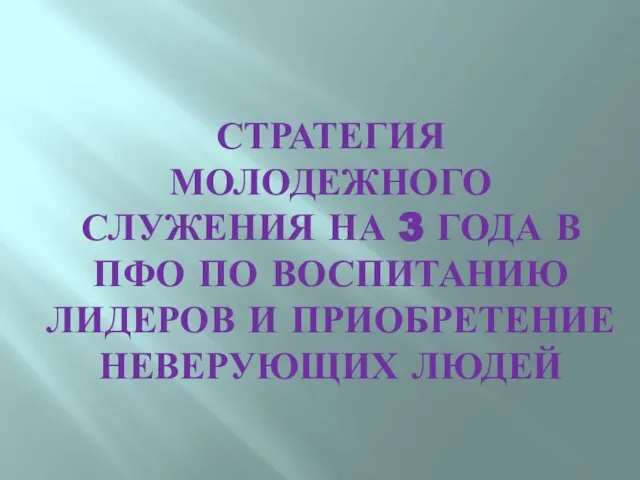 СТРАТЕГИЯ МОЛОДЕЖНОГО СЛУЖЕНИЯ НА 3 ГОДА В ПФО ПО ВОСПИТАНИЮ ЛИДЕРОВ И ПРИОБРЕТЕНИЕ НЕВЕРУЮЩИХ ЛЮДЕЙ