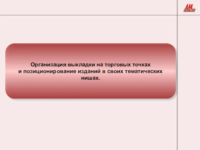 Организация выкладки на торговых точках и позиционирование изданий в своих тематических нишах.