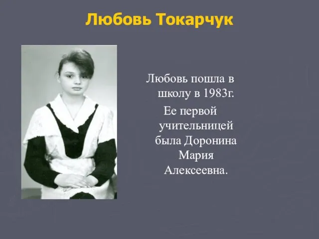 Любовь Токарчук Любовь пошла в школу в 1983г. Ее первой учительницей была Доронина Мария Алексеевна.