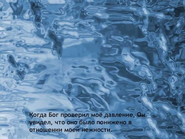 Когда Бог проверил моё давление, Он увидел, что оно было понижено в отношении моей нежности.