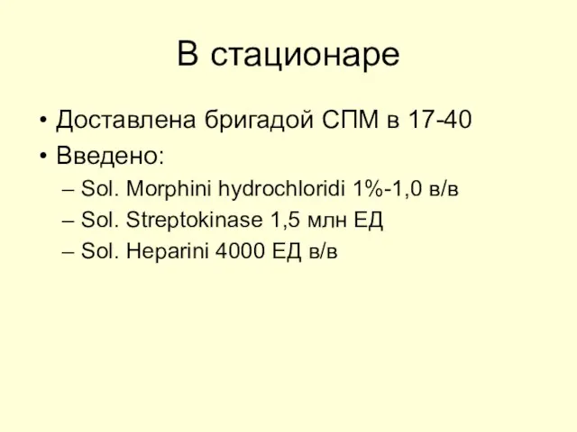 В стационаре Доставлена бригадой СПМ в 17-40 Введено: Sol. Morphini hydrochloridi 1%-1,0