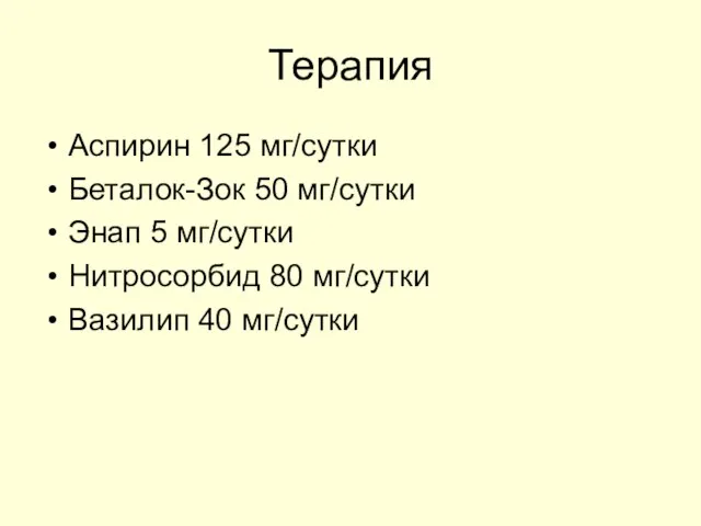 Терапия Аспирин 125 мг/сутки Беталок-Зок 50 мг/сутки Энап 5 мг/сутки Нитросорбид 80 мг/сутки Вазилип 40 мг/сутки