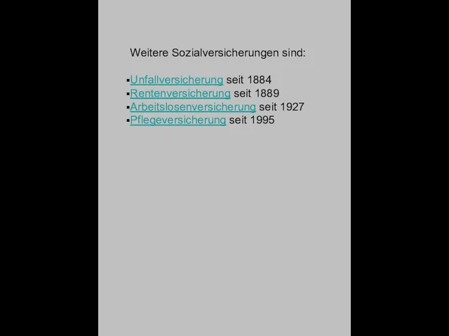 Weitere Sozialversicherungen sind: Unfallversicherung seit 1884 Rentenversicherung seit 1889 Arbeitslosenversicherung seit 1927 Pflegeversicherung seit 1995